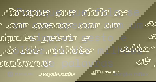 Paraque que fala se so com apenas com um simples gesto e olhar já diz milhões de palavras... Frase de Douglas rufino.