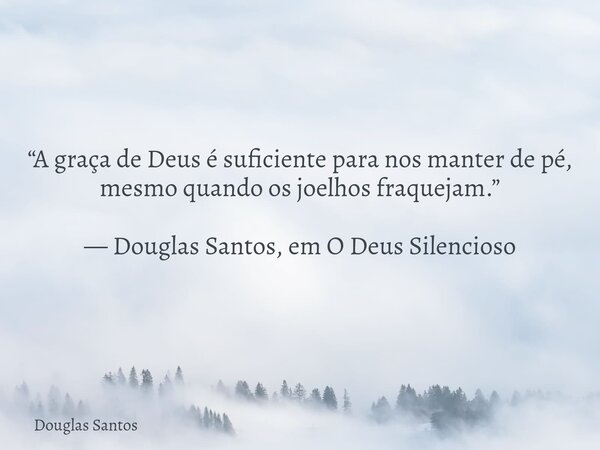 ​“A graça de Deus é suficiente para nos manter de pé, mesmo quando os joelhos fraquejam.” — Douglas Santos, em O Deus Silencioso... Frase de Douglas Santos.