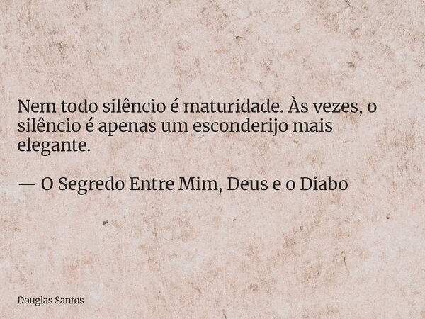 Nem todo silêncio é maturidade. Às vezes, o silêncio é apenas um esconderijo mais elegante. ​— O Segredo Entre Mim, Deus e o Diabo... Frase de Douglas Santos.