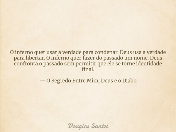 O inferno quer usar a verdade para condenar. Deus usa a verdade para libertar. O inferno quer fazer do passado um nome. Deus confronta o passado sem permitir qu... Frase de Douglas Santos.