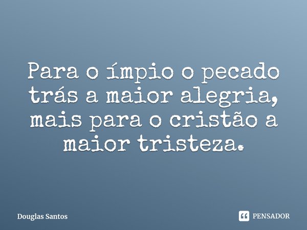 ⁠Para o ímpio o pecado trás a maior alegria, mais para o cristão a maior tristeza.... Frase de Douglas Santos.