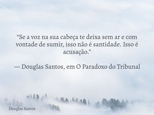​“Se a voz na sua cabeça te deixa sem ar e com vontade de sumir, isso não é santidade. Isso é acusação.” — Douglas Santos, em O Paradoxo do Tribunal... Frase de Douglas Santos.