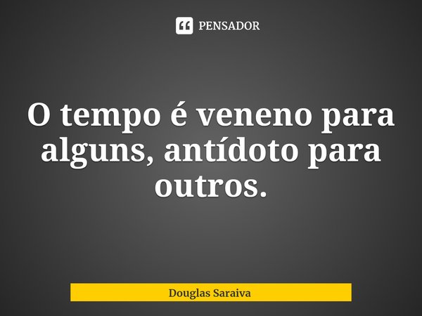 O tempo é veneno para alguns, antídoto para outros.⁠... Frase de Douglas Saraiva.