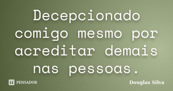 Decepcionado comigo mesmo por acreditar demais nas pessoas.... Frase de Douglas Silva.