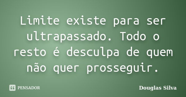 Limite existe para ser ultrapassado. Todo o resto é desculpa de quem não quer prosseguir.... Frase de Douglas Silva.