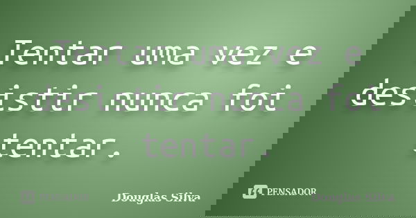 Tentar uma vez e desistir nunca foi tentar.... Frase de Douglas Silva.