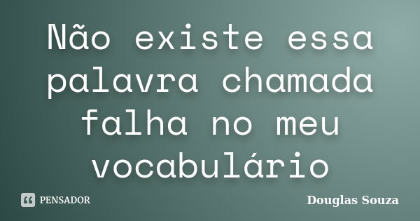 Não existe essa palavra chamada falha no meu vocabulário... Frase de Douglas Souza.