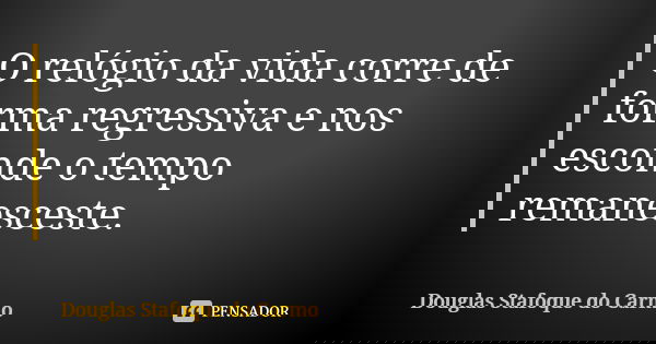 O relógio da vida corre de forma regressiva e nos esconde o tempo remanesceste.... Frase de Douglas Stafoque do Carmo.