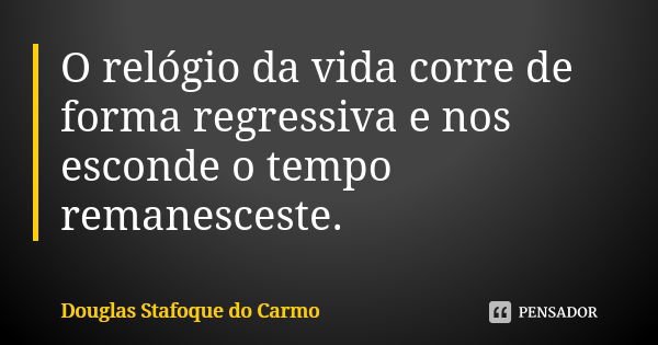 O relógio da vida corre de forma regressiva e nos esconde o tempo remanesceste.... Frase de Douglas Stafoque do Carmo.