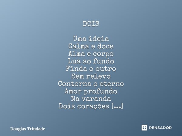 ⁠DOIS Uma ideia Calma e doce Alma e corpo Lua ao fundo Finda o outro Sem relevo Contorna o eterno Amor profundo Na varanda Dois corações Dos corações Que pulsam... Frase de Douglas Trindade.