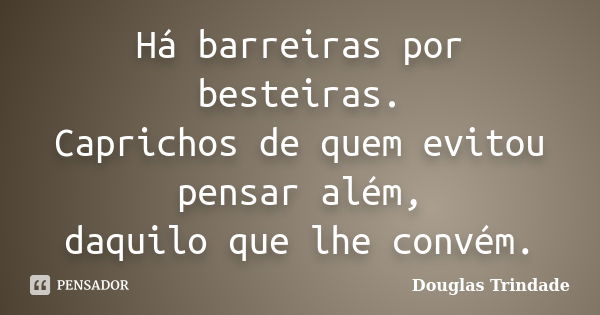 Há barreiras por besteiras. Caprichos de quem evitou pensar além, daquilo que lhe convém.... Frase de Douglas Trindade.