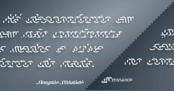 Há desconforto em quem não confronta seus medos e vive no conforto do nada.... Frase de Douglas Trindade.