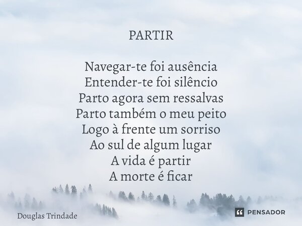 ⁠PARTIR Navegar-te foi ausência Entender-te foi silêncio Parto agora sem ressalvas Parto também o meu peito Logo à frente um sorriso Ao sul de algum lugar A vid... Frase de Douglas Trindade.