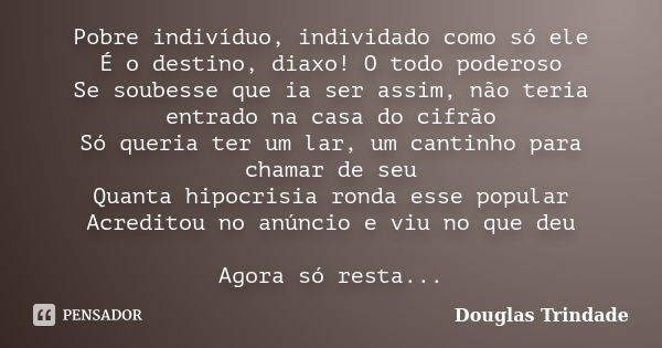 Pobre indivíduo, individado como só ele É o destino, diaxo! O todo poderoso Se soubesse que ia ser assim, não teria entrado na casa do cifrão Só queria ter um l... Frase de Douglas Trindade.