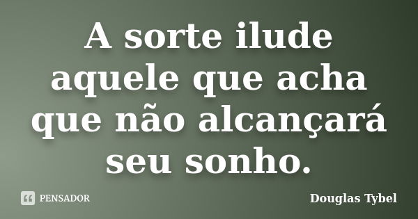 A sorte ilude aquele que acha que não alcançará seu sonho.... Frase de Douglas Tybel.