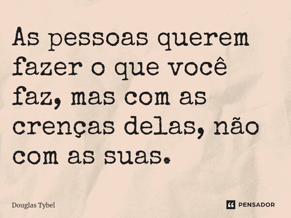 ⁠As pessoas querem fazer o que você faz, mas com as crenças delas, não com as suas.... Frase de Douglas Tybel.