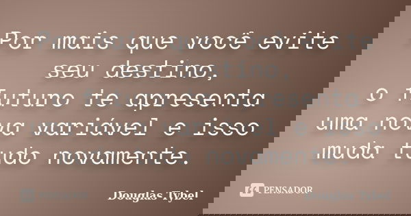 Por mais que você evite seu destino, o futuro te apresenta uma nova variável e isso muda tudo novamente.... Frase de Douglas Tybel.