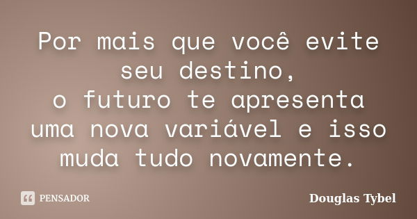 Por mais que você evite seu destino, o futuro te apresenta uma nova variável e isso muda tudo novamente.... Frase de Douglas Tybel.