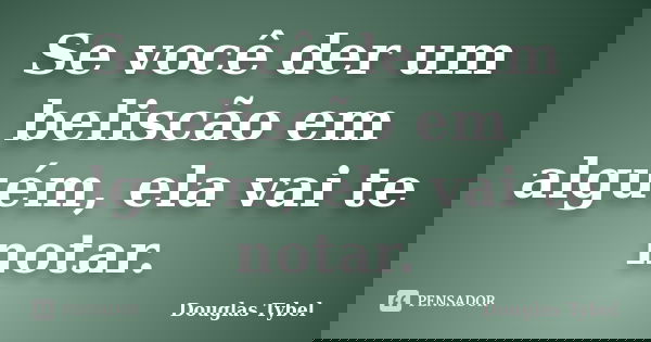 Se você der um beliscão em alguém, ela vai te notar.... Frase de Douglas Tybel.