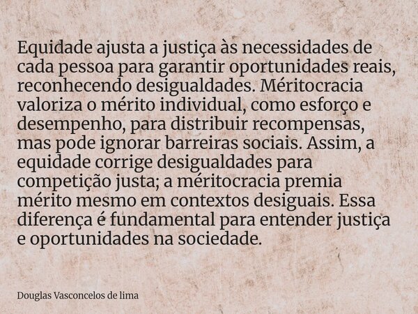 Equidade ajusta a justiça às necessidades de cada pessoa para garantir oportunidades reais, reconhecendo desigualdades. Méritocracia valoriza o mérito individua... Frase de Douglas Vasconcelos de lima.