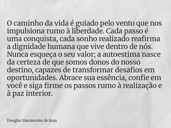 O caminho da vida é guiado pelo vento que nos impulsiona rumo à liberdade. Cada passo é uma conquista, cada sonho realizado reafirma a dignidade humana que vive... Frase de Douglas Vasconcelos de lima.