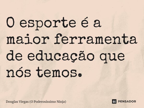 ⁠O esporte é a maior ferramenta de educação que nós temos.... Frase de Douglas Viegas (O Poderosíssimo Ninja).