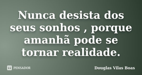 Nunca desista dos seus sonhos , porque amanhã pode se tornar realidade.... Frase de Douglas Vilas Boas.