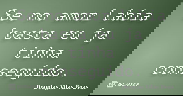 Se no amor labia basta eu ja tinha conseguido.... Frase de Douglas Vilas Boas.