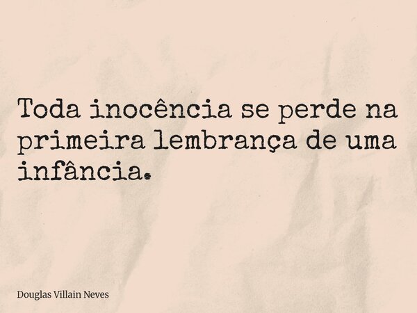 Toda inocência se perde na primeira lembrança de uma infância.... Frase de Douglas Villain Neves.
