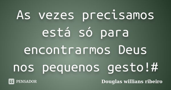 As vezes precisamos está só para encontrarmos Deus nos pequenos gesto!#... Frase de Douglas willians Ribeiro.