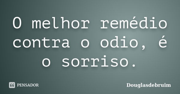 O melhor remédio contra o odio, é o sorriso.... Frase de Douglasdebruim.