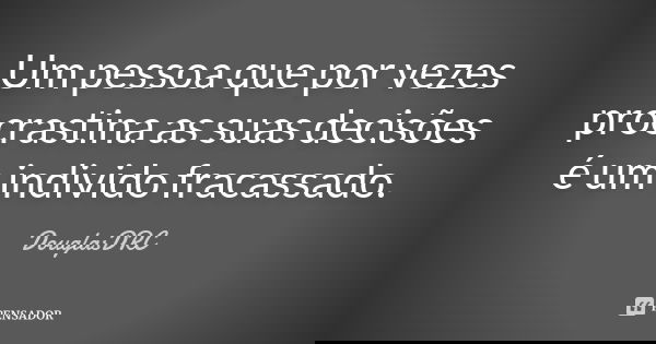 Um pessoa que por vezes procrastina as suas decisões é um individo fracassado.... Frase de DouglasDRC.