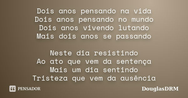 Dois anos pensando na vida Dois anos pensando no mundo Dois anos vivendo lutando Mais dois anos se passando Neste dia resistindo Ao ato que vem da sentença Mais... Frase de DouglasDRM.