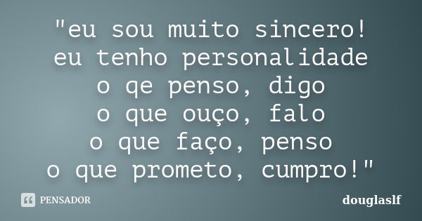 "eu sou muito sincero! eu tenho personalidade o qe penso, digo o que ouço, falo o que faço, penso o que prometo, cumpro!"... Frase de douglaslf.