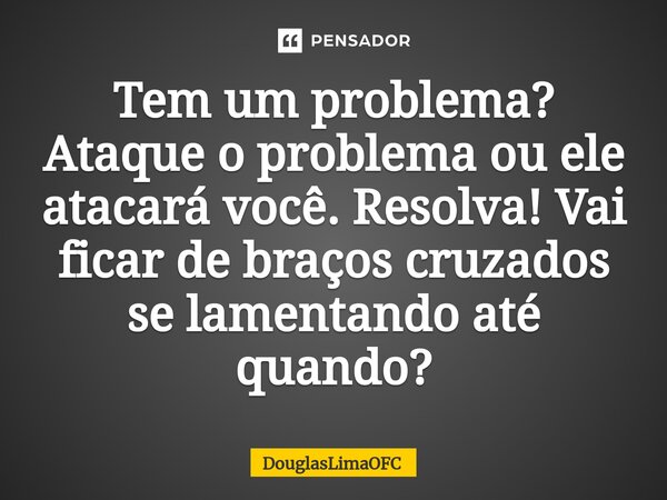 Tem um problema? Ataque o problema ou ele atacará você.⁠ Resolva! Vai ficar de braços cruzados se lamentando até quando?... Frase de DouglasLimaOFC.