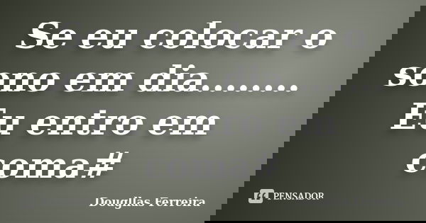 Se eu colocar o sono em dia........ Eu entro em coma#... Frase de Dougllas Ferreira.