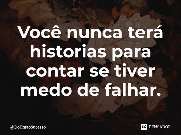 ⁠Você nunca terá historias para contar se tiver medo de falhar.... Frase de DoUmaoSucesso.
