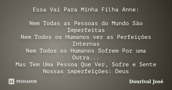 Essa Vai Para Minha Filha Anne: Nem Todas as Pessoas do Mundo São Imperfeitas Nem Todos os Humanos ver as Perfeições Internas Nem Todos os Humanos Sofrem Por um... Frase de Dourival José.