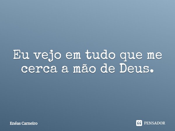 ⁠Eu vejo em tudo que me cerca a mão de Deus.... Frase de Enéas Carneiro.