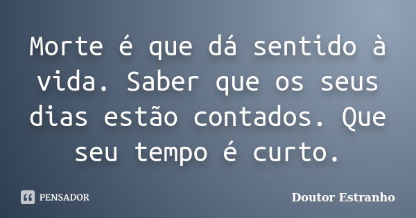 Morte é que dá sentido à vida. Saber que os seus dias estão contados. Que seu tempo é curto.... Frase de Doutor Estranho.