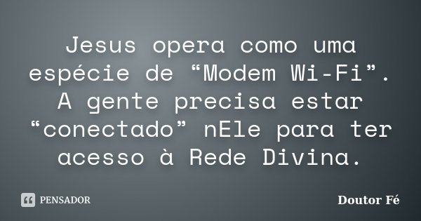 Jesus opera como uma espécie de “Modem Wi-Fi”. A gente precisa estar “conectado” nEle para ter acesso à Rede Divina.... Frase de Doutor Fé.