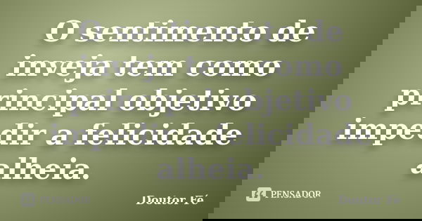 O sentimento de inveja tem como principal objetivo impedir a felicidade alheia.... Frase de Doutor Fé.