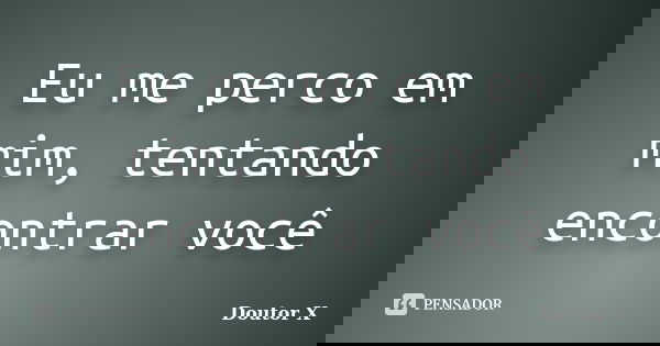 Eu me perco em mim, tentando encontrar você... Frase de Doutor X.