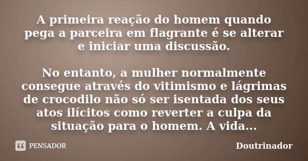 A primeira reação do homem quando pega a parceira em flagrante é se alterar e iniciar uma discussão. No entanto, a mulher normalmente consegue através do vitimi... Frase de Doutrinador.