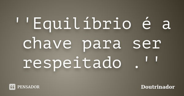 ''Equilíbrio é a chave para ser respeitado .''... Frase de Doutrinador.