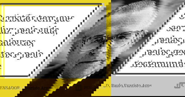 O cristão tem que ser luz: pela vida, pelas palavras, pelos gestos e pelo testemunho.... Frase de D. Paulo Evaristo Arns.