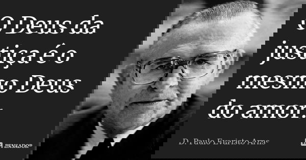 O Deus da justiça é o mesmo Deus do amor.... Frase de D. Paulo Evaristo Arns.