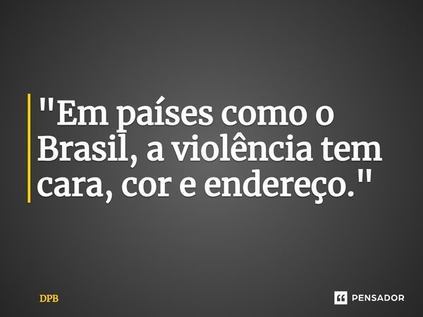 "⁠Em países como o Brasil, a violência tem cara, cor e endereço."... Frase de DPB.