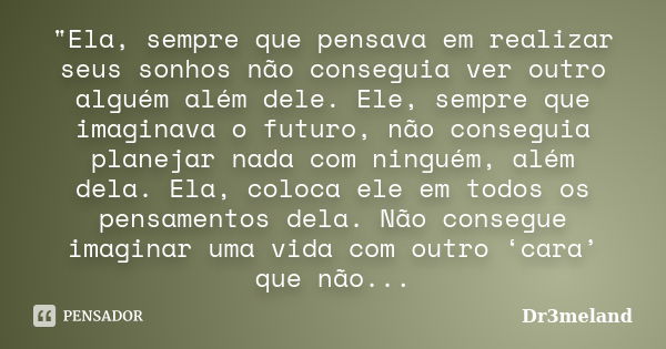 "Ela, sempre que pensava em realizar seus sonhos não conseguia ver outro alguém além dele. Ele, sempre que imaginava o futuro, não conseguia planejar nada ... Frase de Dr3meland.