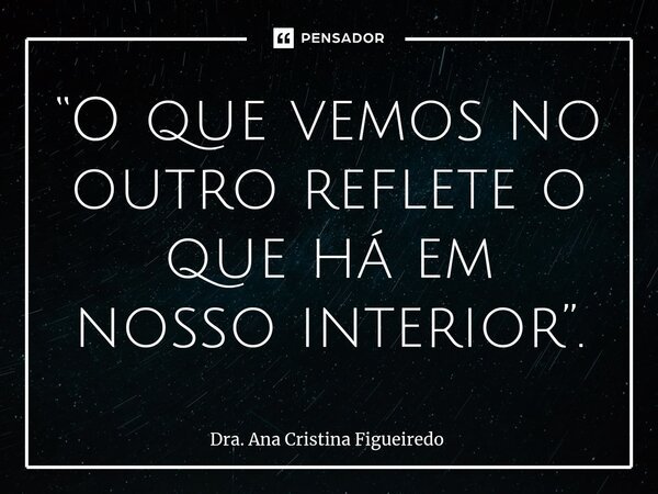 “O que vemos no outro reflete o que há em nosso interior”.⁠... Frase de Dra. Ana Cristina Figueiredo.